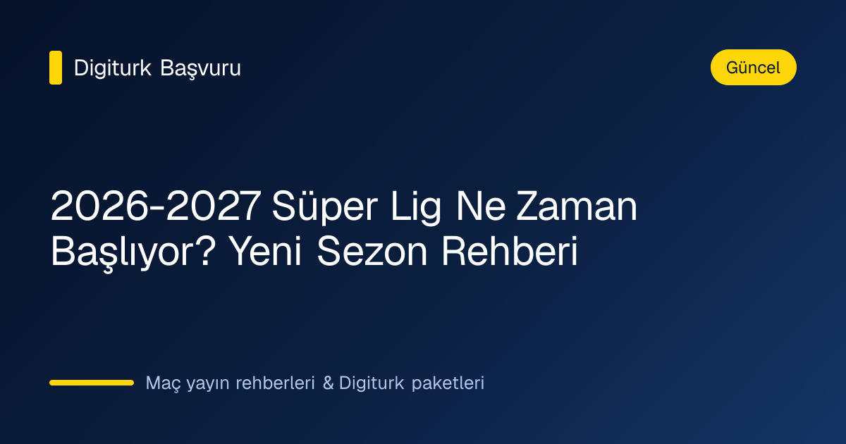 2026-2027 Süper Lig yeni sezon başlangıç rehberi